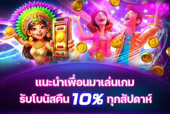 แนะนำเพื่อนมาเล่นเกม รับโบนัสคืน 10% ทุกสัปดาห์